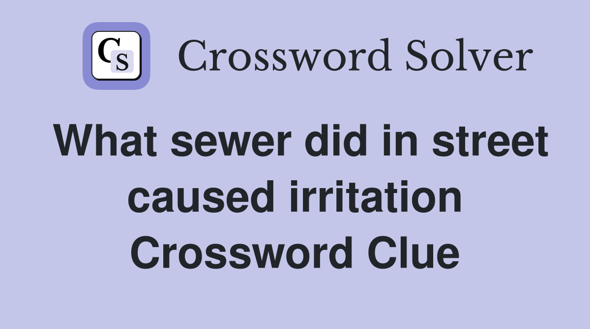 What sewer did in street caused irritation Crossword Clue Answers